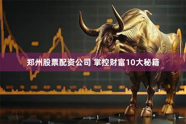郑州股票配资公司 掌控财富10大秘籍