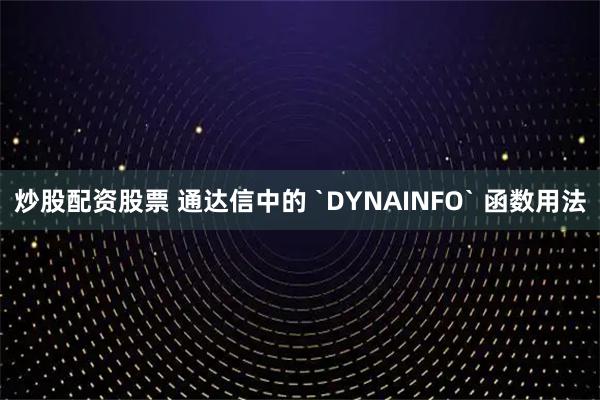 炒股配资股票 通达信中的 `DYNAINFO` 函数用法