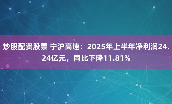 炒股配资股票 宁沪高速：2025年上半年净利润24.24亿元，同比下降11.81%