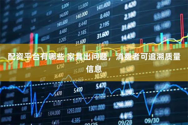配资平台有哪些 家具出问题，消费者可追溯质量信息