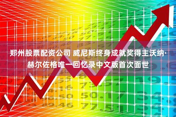 郑州股票配资公司 威尼斯终身成就奖得主沃纳·赫尔佐格唯一回忆录中文版首次面世